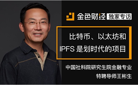 中国社科院研究生院金融专业特聘导师王彬生：比特币、以太坊和IPFS是划时代的项目