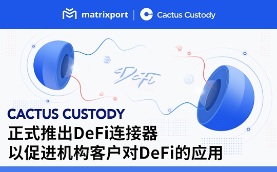 Cactus Custody正式推出DeFi连接器以促进机构客户对DeFi的应用