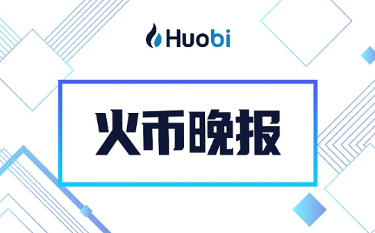 火币晚报：去中心化抵押借贷市场总借款量首次触及80亿美元创历史新高