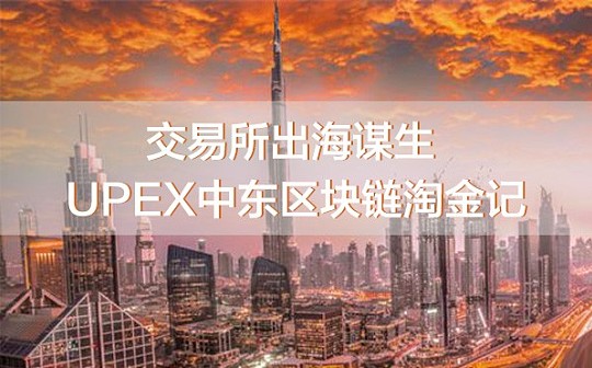 交易所出海谋生 UPEX中东区块链淘金记