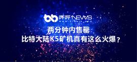 NEWS:两分钟内售罄，比特大陆K5矿机真有这么火爆？_ckb币是哪个国家的