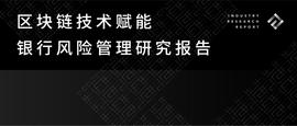 区块链:区块链技术赋能银行风险管理研究报告_区块链游戏币拍卖