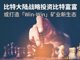 比特币:比特大陆战略投资比特富富  或打造「Win-Win」矿业新生态_bitflyer交易所官网下载