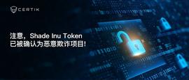 比特币:CertiK首发 | 注意：Shade Inu Token已被确认为恶意欺诈项目_DEI