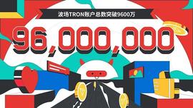 TRO:数据突破 | 波场TRON账户总数突破9600万_区块链