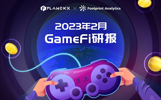 GameFi:PlanckX x Footprint Analytics - 2023年2月GameFi研报_区块链